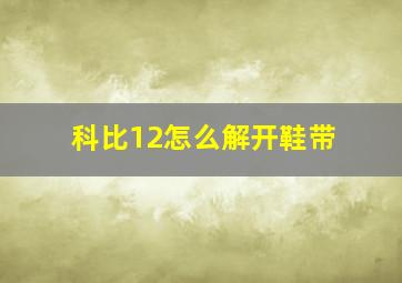 科比12怎么解开鞋带