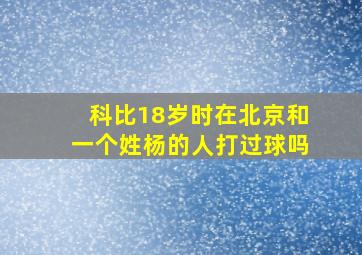 科比18岁时在北京和一个姓杨的人打过球吗