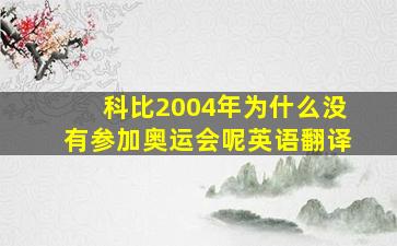 科比2004年为什么没有参加奥运会呢英语翻译