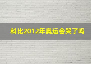 科比2012年奥运会哭了吗