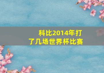 科比2014年打了几场世界杯比赛