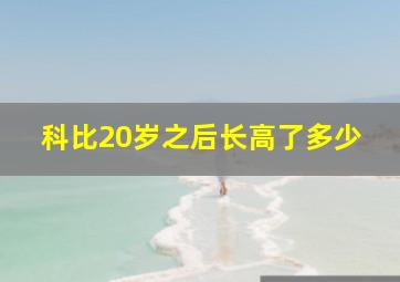 科比20岁之后长高了多少