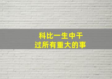 科比一生中干过所有重大的事