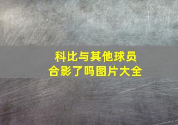 科比与其他球员合影了吗图片大全