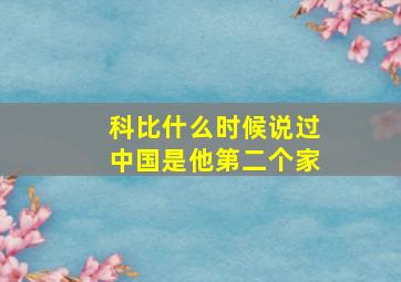 科比什么时候说过中国是他第二个家