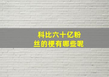 科比六十亿粉丝的梗有哪些呢