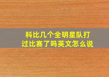 科比几个全明星队打过比赛了吗英文怎么说