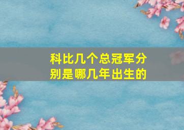 科比几个总冠军分别是哪几年出生的