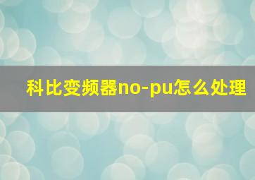 科比变频器no-pu怎么处理