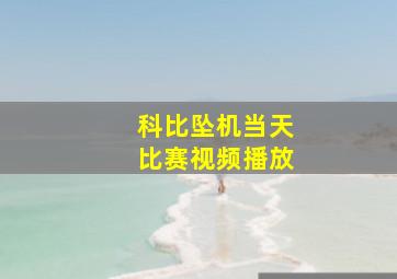 科比坠机当天比赛视频播放