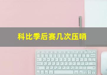 科比季后赛几次压哨