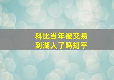 科比当年被交易到湖人了吗知乎