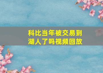 科比当年被交易到湖人了吗视频回放