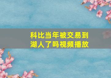 科比当年被交易到湖人了吗视频播放