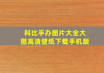 科比手办图片大全大图高清壁纸下载手机版