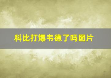 科比打爆韦德了吗图片