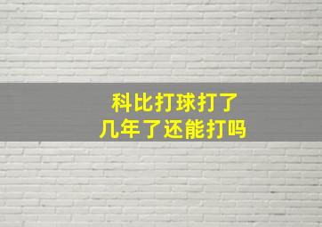 科比打球打了几年了还能打吗