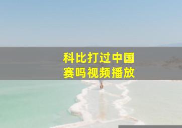 科比打过中国赛吗视频播放