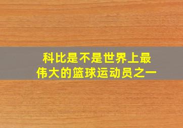 科比是不是世界上最伟大的篮球运动员之一