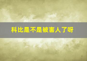 科比是不是被害人了呀