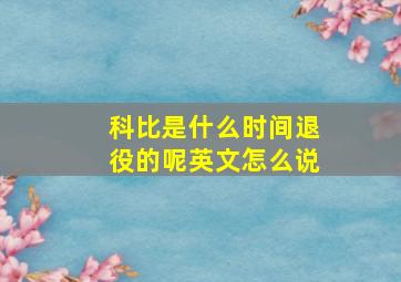 科比是什么时间退役的呢英文怎么说