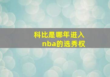 科比是哪年进入nba的选秀权