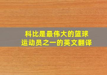 科比是最伟大的篮球运动员之一的英文翻译