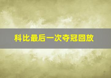 科比最后一次夺冠回放