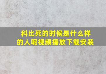 科比死的时候是什么样的人呢视频播放下载安装