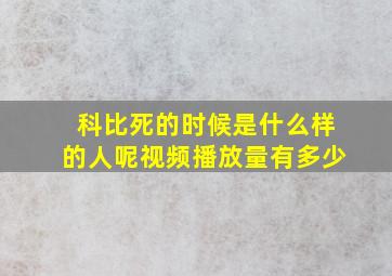 科比死的时候是什么样的人呢视频播放量有多少