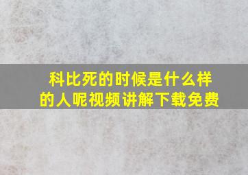 科比死的时候是什么样的人呢视频讲解下载免费