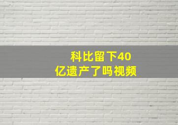 科比留下40亿遗产了吗视频