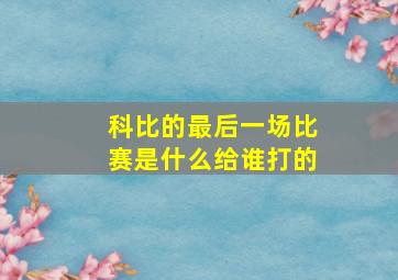 科比的最后一场比赛是什么给谁打的