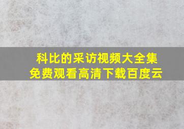 科比的采访视频大全集免费观看高清下载百度云