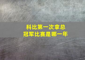 科比第一次拿总冠军比赛是哪一年