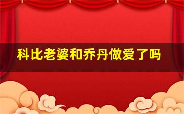 科比老婆和乔丹做爱了吗