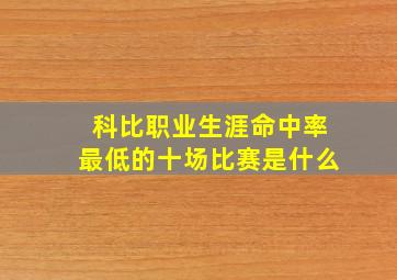 科比职业生涯命中率最低的十场比赛是什么