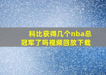 科比获得几个nba总冠军了吗视频回放下载