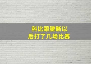 科比跟腱断以后打了几场比赛