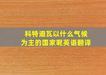 科特迪瓦以什么气候为主的国家呢英语翻译