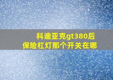 科迪亚克gt380后保险杠灯那个开关在哪