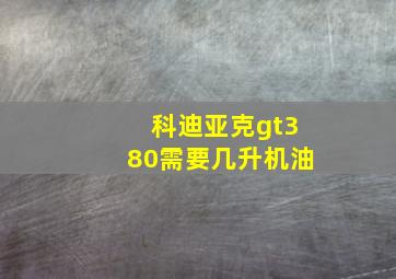 科迪亚克gt380需要几升机油