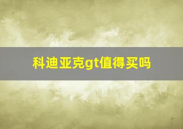 科迪亚克gt值得买吗