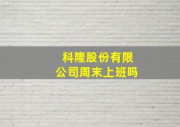 科隆股份有限公司周末上班吗