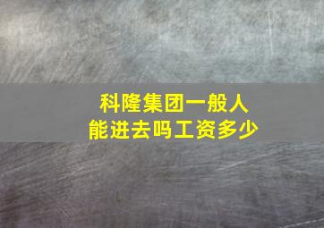 科隆集团一般人能进去吗工资多少