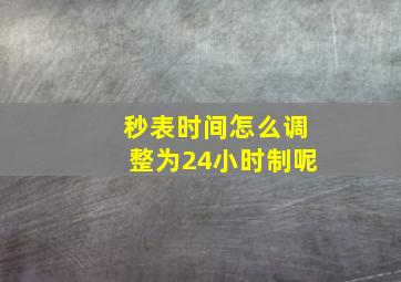 秒表时间怎么调整为24小时制呢