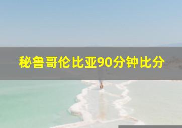 秘鲁哥伦比亚90分钟比分