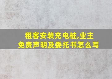 租客安装充电桩,业主免责声明及委托书怎么写