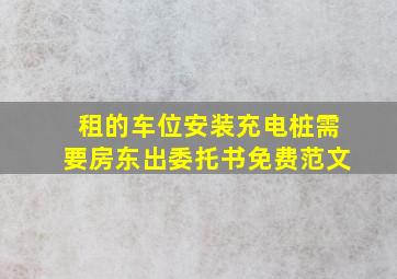 租的车位安装充电桩需要房东出委托书免费范文