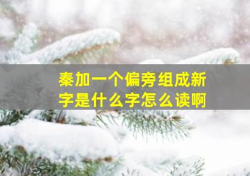 秦加一个偏旁组成新字是什么字怎么读啊